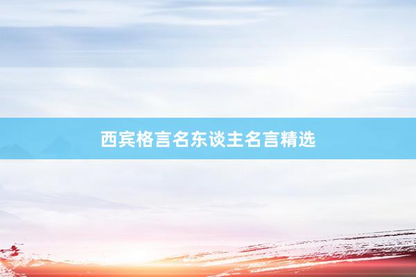 西宾格言名东谈主名言精选